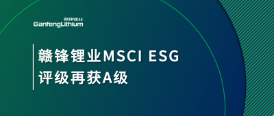 贛鋒鋰業(yè)MSCI ESG評(píng)級(jí)再獲A級(jí)，多項(xiàng)關(guān)鍵指標(biāo)表現(xiàn)突出